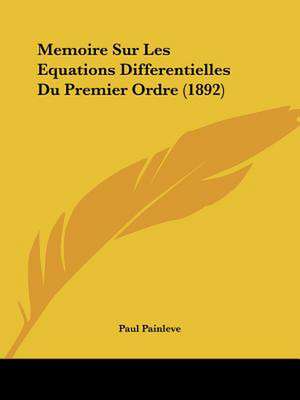 Memoire Sur Les Equations Differentielles Du Premier Ordre (1892) de Paul Painleve