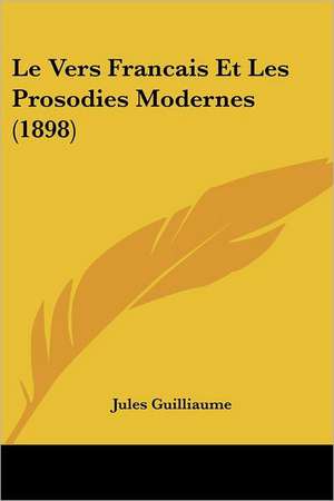 Le Vers Francais Et Les Prosodies Modernes (1898) de Jules Guilliaume