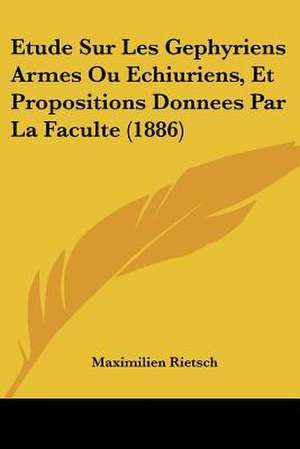 Etude Sur Les Gephyriens Armes Ou Echiuriens, Et Propositions Donnees Par La Faculte (1886) de Maximilien Rietsch