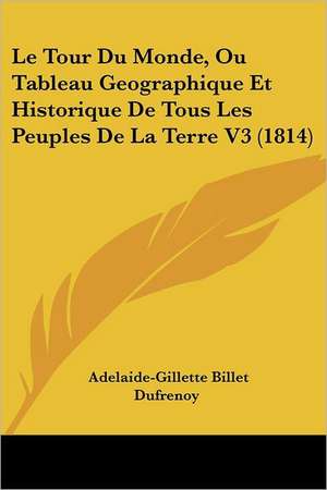 Le Tour Du Monde, Ou Tableau Geographique Et Historique De Tous Les Peuples De La Terre V3 (1814) de Adelaide-Gillette Billet Dufrenoy