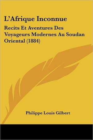 L'Afrique Inconnue de Philippe Louis Gilbert