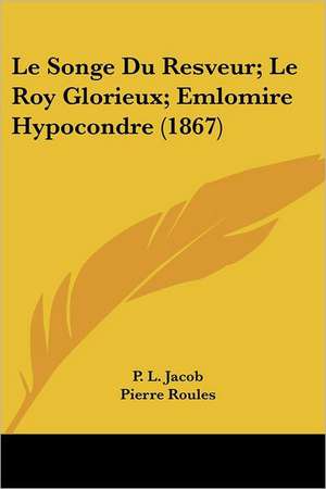 Le Songe Du Resveur; Le Roy Glorieux; Emlomire Hypocondre (1867) de P. L. Jacob