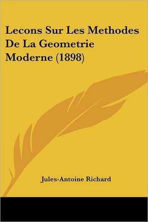 Lecons Sur Les Methodes De La Geometrie Moderne (1898) de Jules-Antoine Richard