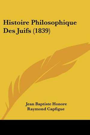 Histoire Philosophique Des Juifs (1839) de Jean Baptiste Honore Raymond Capfigue