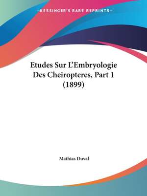 Etudes Sur L'Embryologie Des Cheiropteres, Part 1 (1899) de Mathias Duval