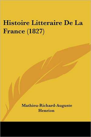 Histoire Litteraire De La France (1827) de Mathieu-Richard-Auguste Henrion