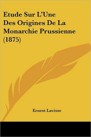 Etude Sur L'Une Des Origines De La Monarchie Prussienne (1875) de Ernest Lavisse