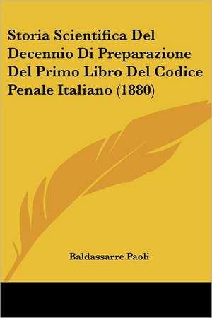 Storia Scientifica Del Decennio Di Preparazione Del Primo Libro Del Codice Penale Italiano (1880) de Baldassarre Paoli