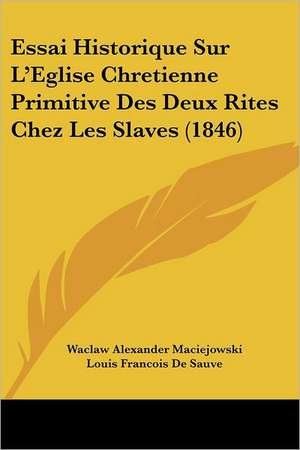 Essai Historique Sur L'Eglise Chretienne Primitive Des Deux Rites Chez Les Slaves (1846) de Waclaw Alexander Maciejowski