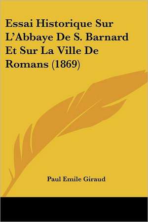 Essai Historique Sur L'Abbaye De S. Barnard Et Sur La Ville De Romans (1869) de Paul Emile Giraud