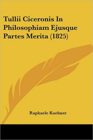 Tullii Ciceronis In Philosophiam Ejusque Partes Merita (1825) de Raphaele Kuehner