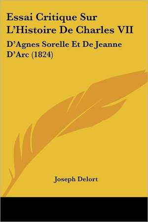 Essai Critique Sur L'Histoire De Charles VII de Joseph Delort