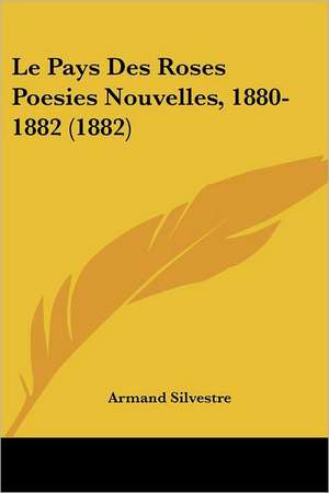 Le Pays Des Roses Poesies Nouvelles, 1880-1882 (1882) de Armand Silvestre