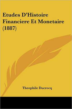 Etudes D'Histoire Financiere Et Monetaire (1887) de Theophile Ducrocq