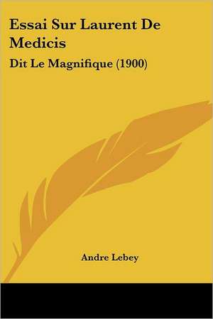 Essai Sur Laurent De Medicis de Andre Lebey