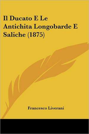 Il Ducato E Le Antichita Longobarde E Saliche (1875) de Francesco Liverani