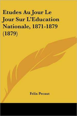 Etudes Au Jour Le Jour Sur L'Education Nationale, 1871-1879 (1879) de Felix Pecaut