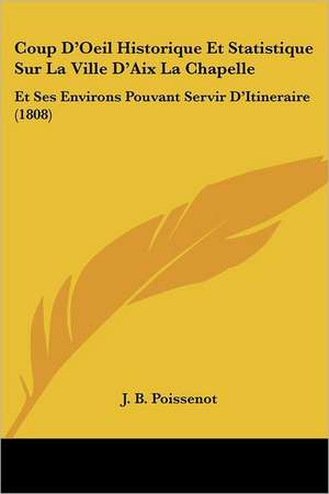 Coup D'Oeil Historique Et Statistique Sur La Ville D'Aix La Chapelle de J. B. Poissenot