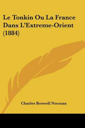 Le Tonkin Ou La France Dans L'Extreme-Orient (1884) de Charles Boswell Norman