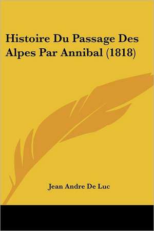 Histoire Du Passage Des Alpes Par Annibal (1818) de Jean Andre De Luc