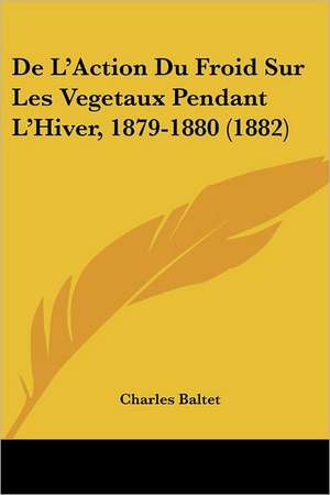 De L'Action Du Froid Sur Les Vegetaux Pendant L'Hiver, 1879-1880 (1882) de Charles Baltet