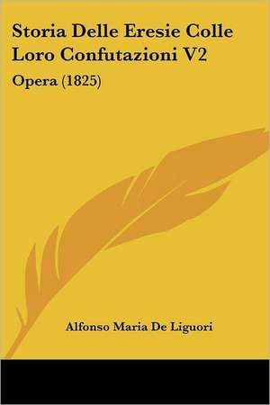 Storia Delle Eresie Colle Loro Confutazioni V2 de Alfonso Maria De Liguori