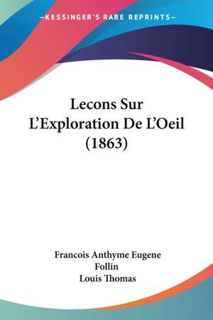 Lecons Sur L'Exploration De L'Oeil (1863) de Francois Anthyme Eugene Follin