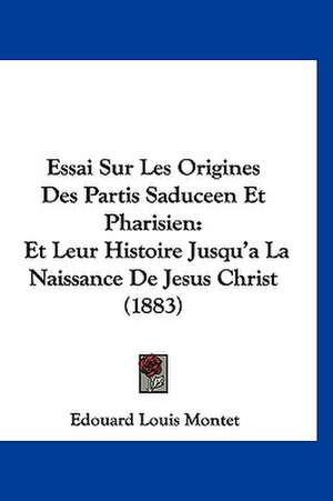 Essai Sur Les Origines Des Partis Saduceen Et Pharisien de Edouard Louis Montet