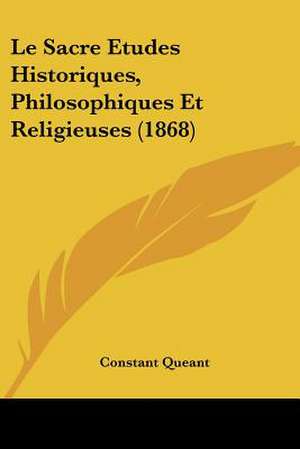 Le Sacre Etudes Historiques, Philosophiques Et Religieuses (1868) de Constant Queant