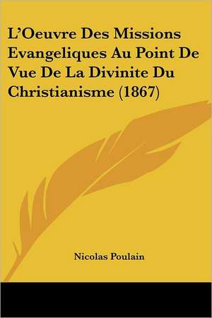 L'Oeuvre Des Missions Evangeliques Au Point De Vue De La Divinite Du Christianisme (1867) de Nicolas Poulain