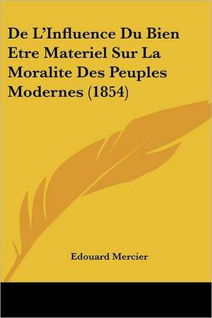 De L'Influence Du Bien Etre Materiel Sur La Moralite Des Peuples Modernes (1854) de Edouard Mercier