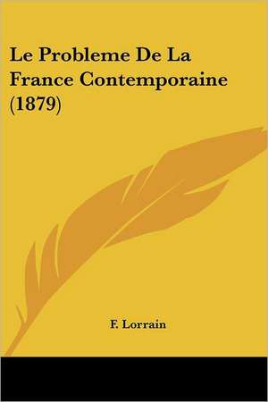 Le Probleme De La France Contemporaine (1879) de F. Lorrain