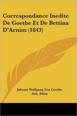 Correspondance Inedite De Goethe Et De Bettina D'Arnim (1843) de Johann Wolfgang von Goethe