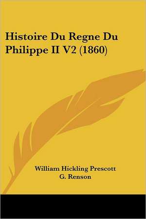 Histoire Du Regne Du Philippe II V2 (1860) de William Hickling Prescott