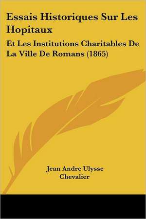 Essais Historiques Sur Les Hopitaux de Jean Andre Ulysse Chevalier