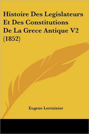 Histoire Des Legislateurs Et Des Constitutions De La Grece Antique V2 (1852) de Eugene Lerminier