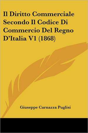 Il Diritto Commerciale Secondo Il Codice Di Commercio Del Regno D'Italia V1 (1868) de Giuseppe Carnazza Puglisi