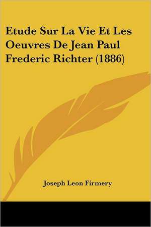 Etude Sur La Vie Et Les Oeuvres De Jean Paul Frederic Richter (1886) de Joseph Leon Firmery