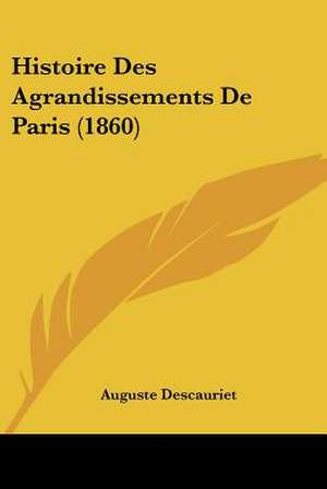 Histoire Des Agrandissements De Paris (1860) de Auguste Descauriet