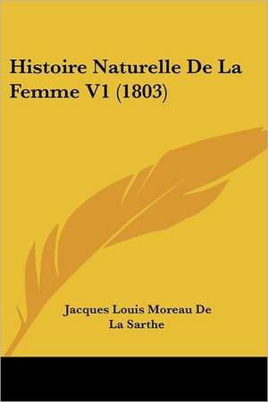 Histoire Naturelle De La Femme V1 (1803) de Jacques Louis Moreau De La Sarthe