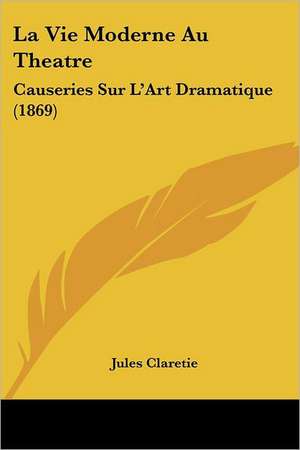 La Vie Moderne Au Theatre de Jules Claretie