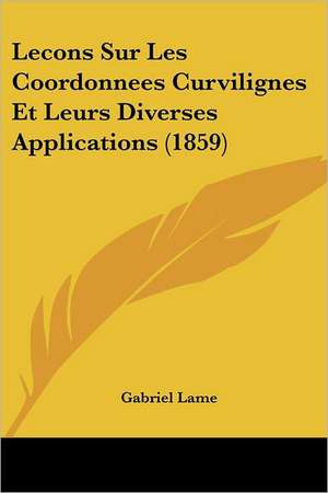 Lecons Sur Les Coordonnees Curvilignes Et Leurs Diverses Applications (1859) de Gabriel Lame