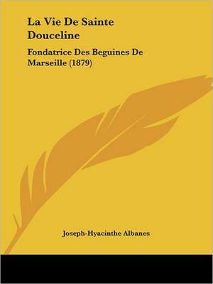 La Vie De Sainte Douceline de Joseph-Hyacinthe Albanes