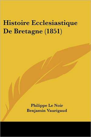 Histoire Ecclesiastique De Bretagne (1851) de Philippe Le Noir