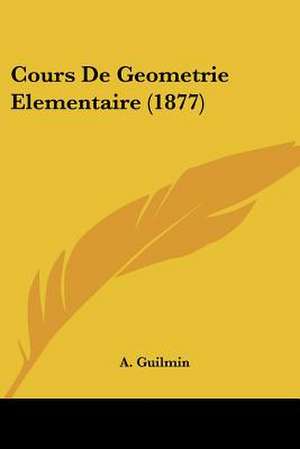 Cours De Geometrie Elementaire (1877) de A. Guilmin