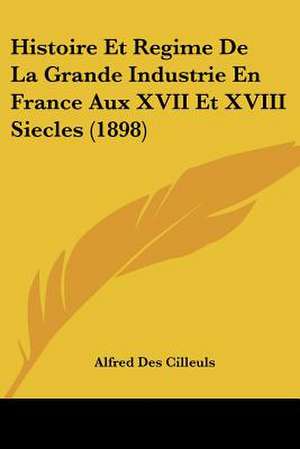 Histoire Et Regime De La Grande Industrie En France Aux XVII Et XVIII Siecles (1898) de Alfred Des Cilleuls