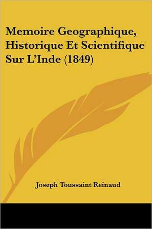 Memoire Geographique, Historique Et Scientifique Sur L'Inde (1849) de Joseph Toussaint Reinaud