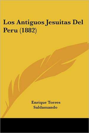 Los Antiguos Jesuitas Del Peru (1882) de Enrique Torres Saldamando