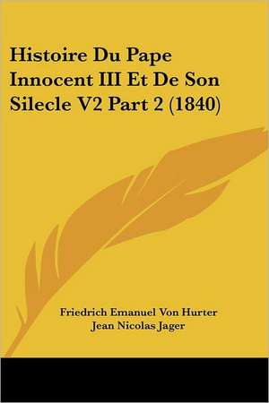 Histoire Du Pape Innocent III Et de Son Silecle V2 Part 2 (1840) de Friedrich Emanuel Von Hurter