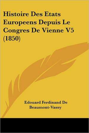 Histoire Des Etats Europeens Depuis Le Congres De Vienne V5 (1850) de Edouard Ferdinand De Beaumont-Vassy